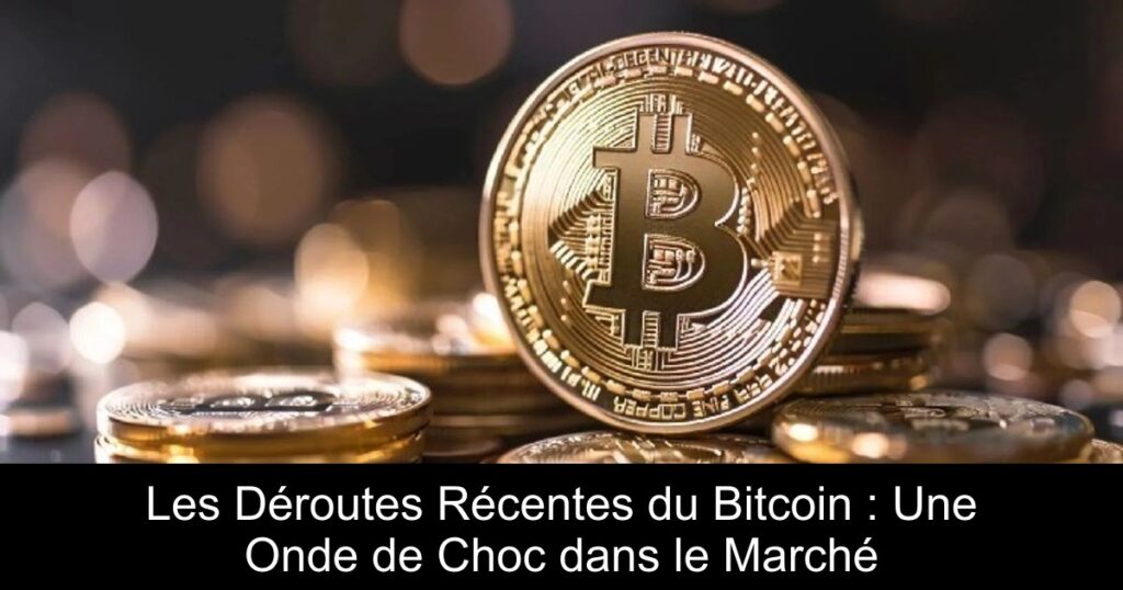 Les Déroutes Récentes du Bitcoin : Une Onde de Choc dans le Marché