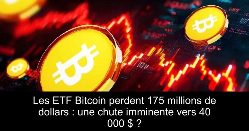 Les ETF Bitcoin perdent 175 millions de dollars : une chute imminente vers 40 000 $ ?