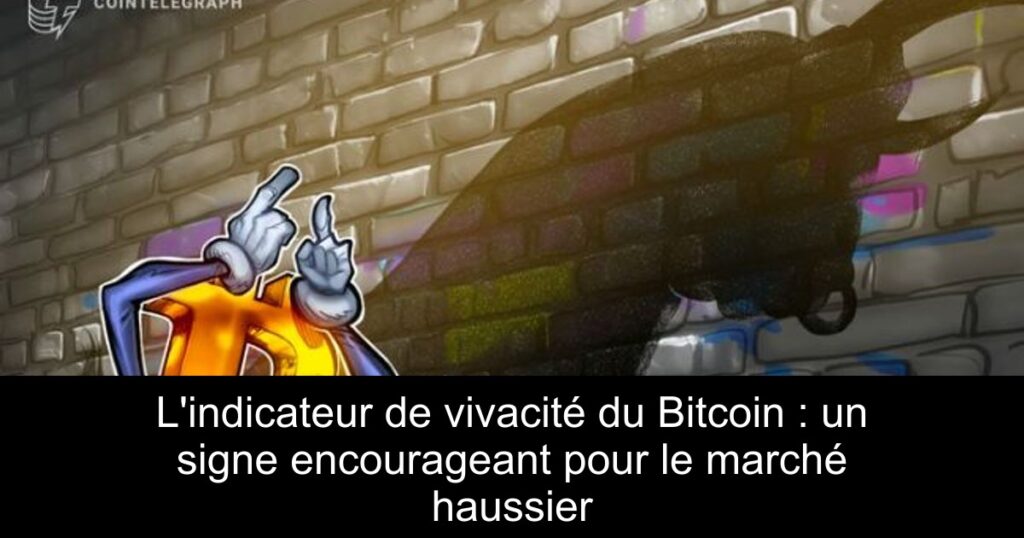 L&rsquo;indicateur de vivacité du Bitcoin : un signe encourageant pour le marché haussier
