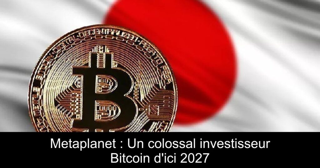 Metaplanet : Un colossal investisseur Bitcoin d&rsquo;ici 2027