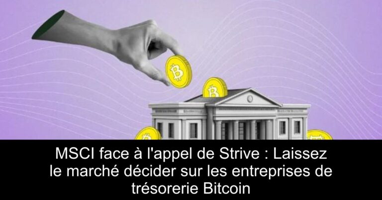 MSCI face à l'appel de Strive : Laissez le marché décider sur les entreprises de trésorerie Bitcoin