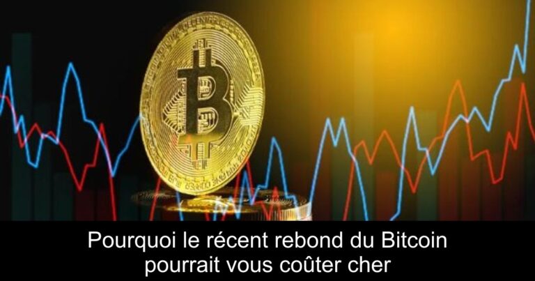 Pourquoi le récent rebond du Bitcoin pourrait vous coûter cher