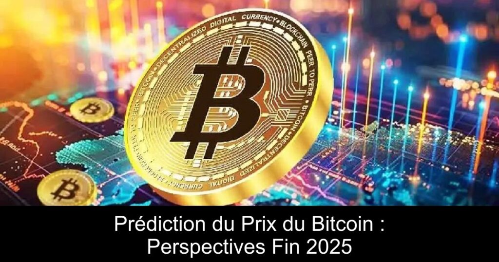 Prédiction du Prix du Bitcoin : Perspectives Fin 2025
