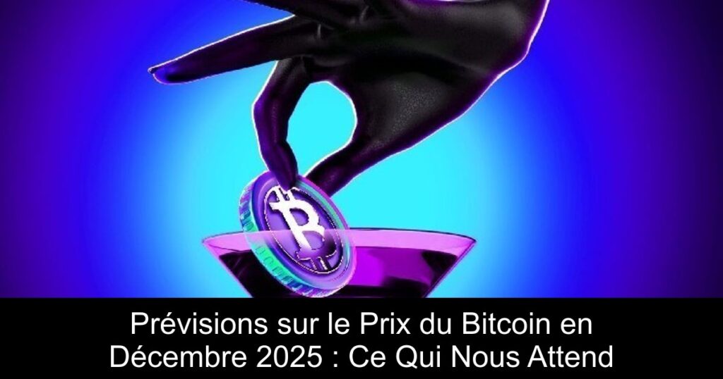 Prévisions sur le Prix du Bitcoin en Décembre 2025 : Ce Qui Nous Attend