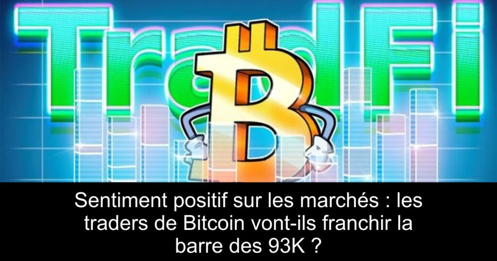 Sentiment positif sur les marchés : les traders de Bitcoin vont-ils franchir la barre des 93K ?