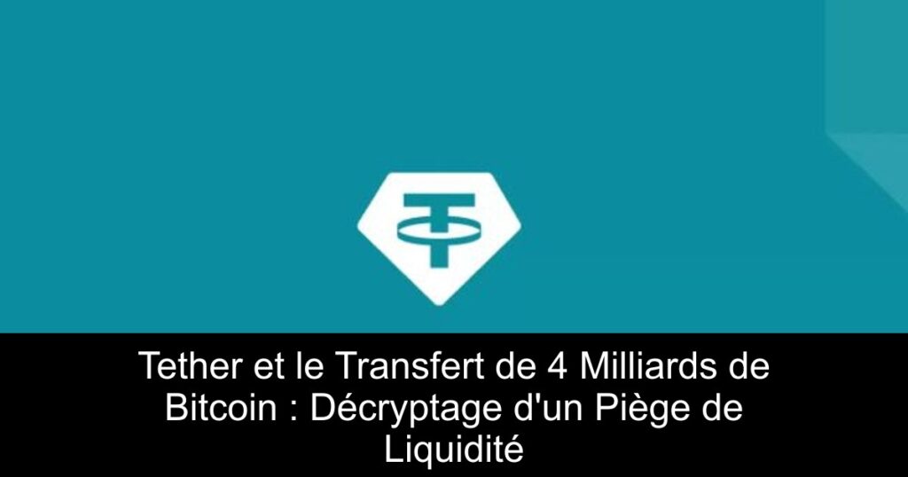 Tether et le Transfert de 4 Milliards de Bitcoin : Décryptage d&rsquo;un Piège de Liquidité