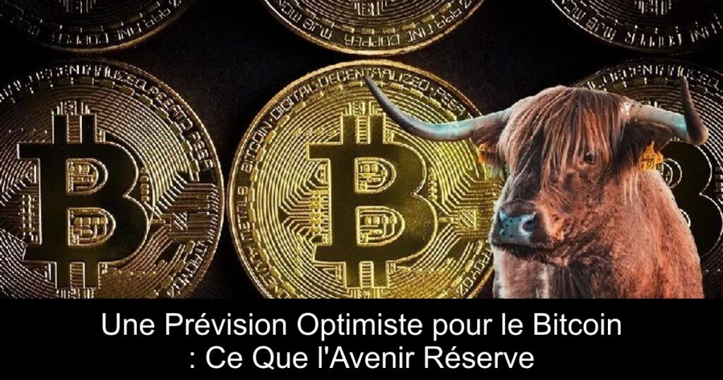 Une Prévision Optimiste pour le Bitcoin : Ce Que l&rsquo;Avenir Réserve