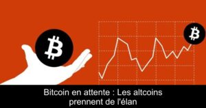 Bitcoin en attente : Les altcoins prennent de l&rsquo;élan