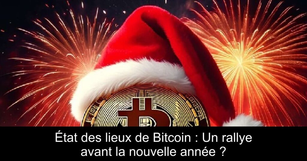 État des lieux de Bitcoin : Un rallye avant la nouvelle année ?