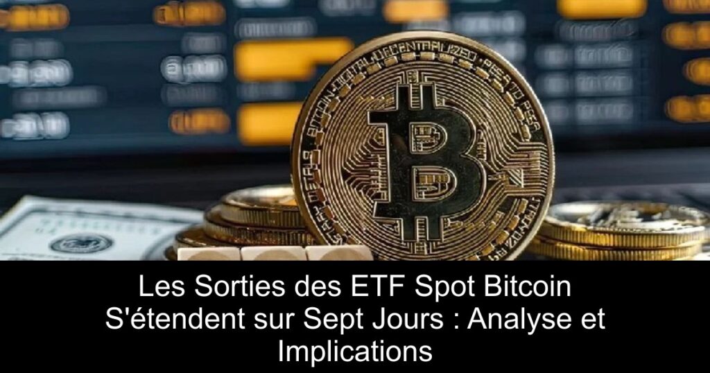 Les Sorties des ETF Spot Bitcoin S&rsquo;étendent sur Sept Jours : Analyse et Implications