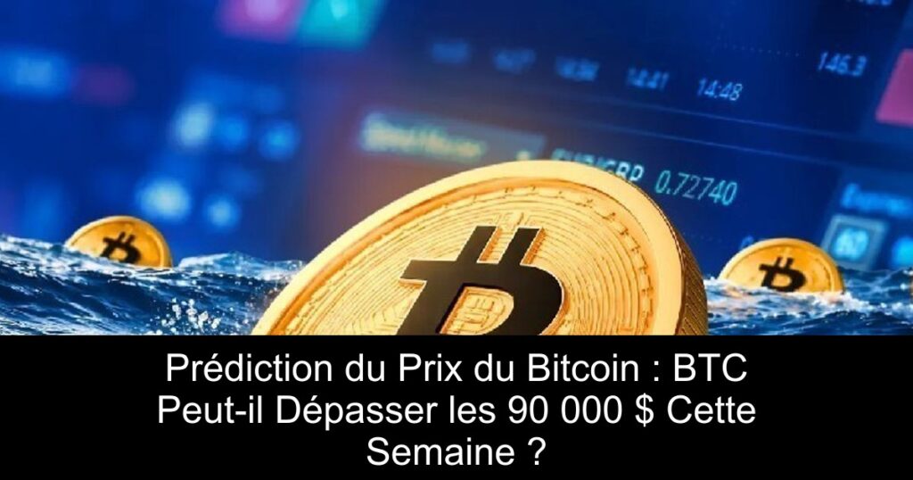 Prédiction du Prix du Bitcoin : BTC Peut-il Dépasser les 90 000 $ Cette Semaine ?