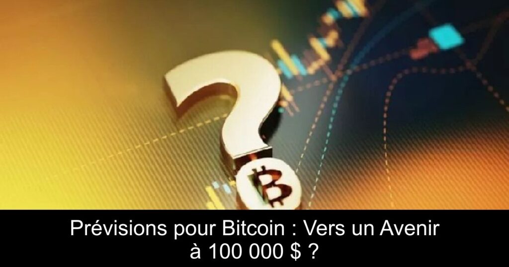 Prévisions pour Bitcoin : Vers un Avenir à 100 000 $ ?
