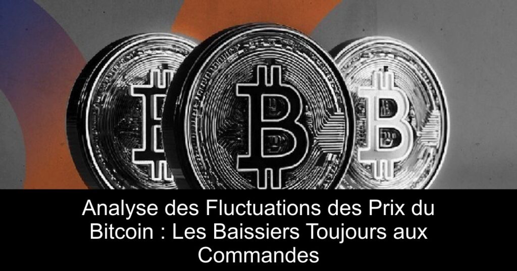 Analyse des Fluctuations des Prix du Bitcoin : Les Baissiers Toujours aux Commandes