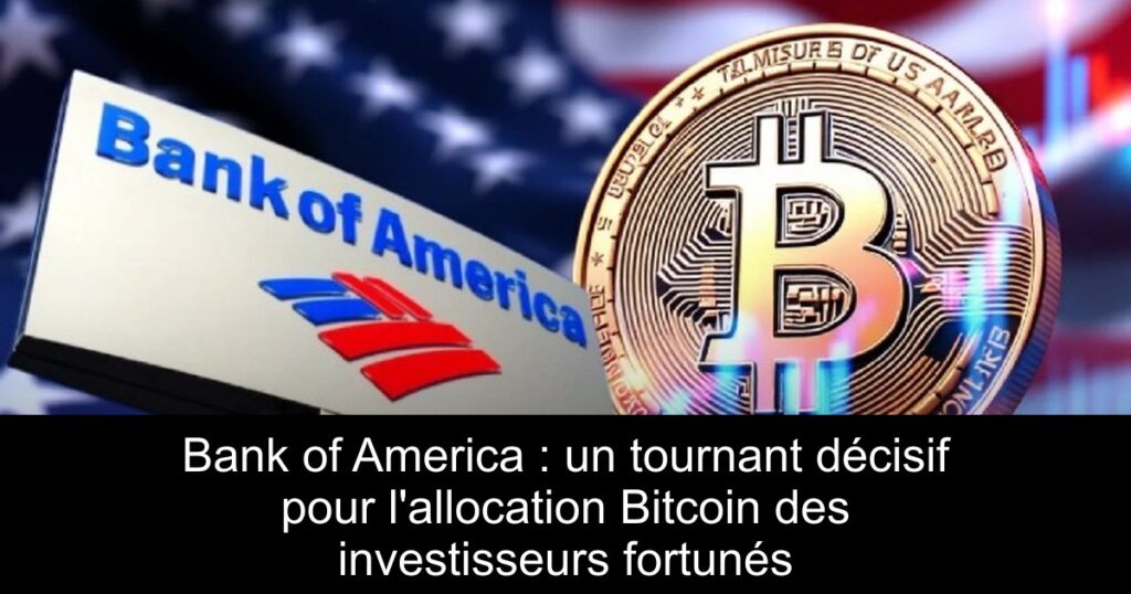 Bank of America : un tournant décisif pour l&rsquo;allocation Bitcoin des investisseurs fortunés