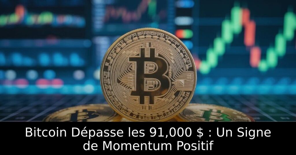 Bitcoin Dépasse les 91,000 $ : Un Signe de Momentum Positif