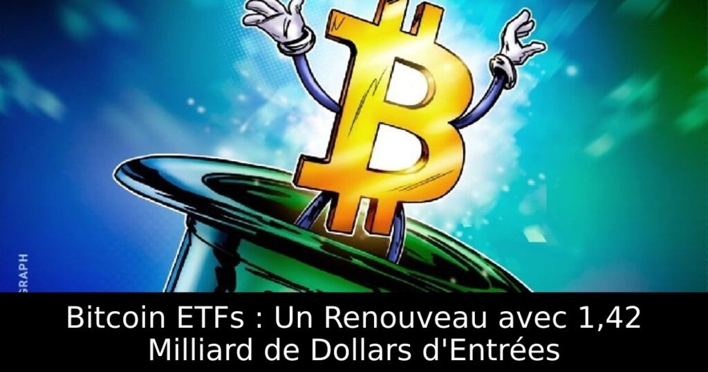 Bitcoin ETFs : Un Renouveau avec 1,42 Milliard de Dollars d&rsquo;Entrées