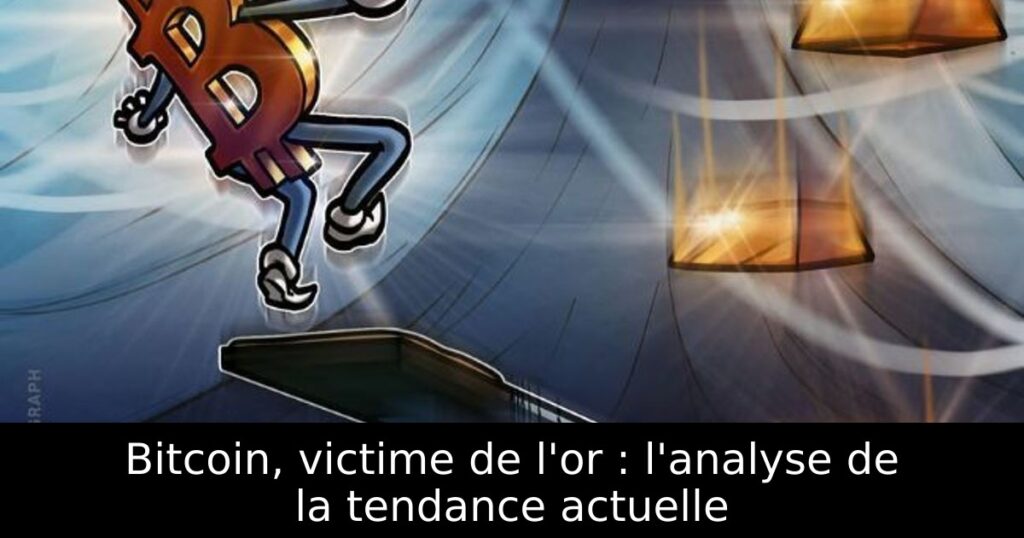 Bitcoin, victime de l&rsquo;or : l&rsquo;analyse de la tendance actuelle