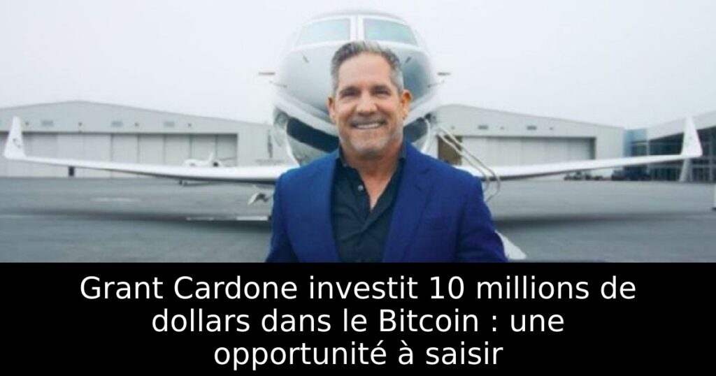 Grant Cardone investit 10 millions de dollars dans le Bitcoin : une opportunité à saisir