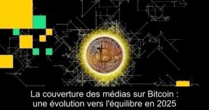 La couverture des médias sur Bitcoin : une évolution vers l&rsquo;équilibre en 2025