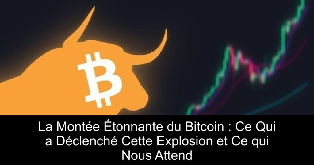 La Montée Étonnante du Bitcoin : Ce Qui a Déclenché Cette Explosion et Ce qui Nous Attend