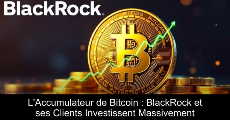 L'Accumulateur de Bitcoin : BlackRock et ses Clients Investissent Massivement