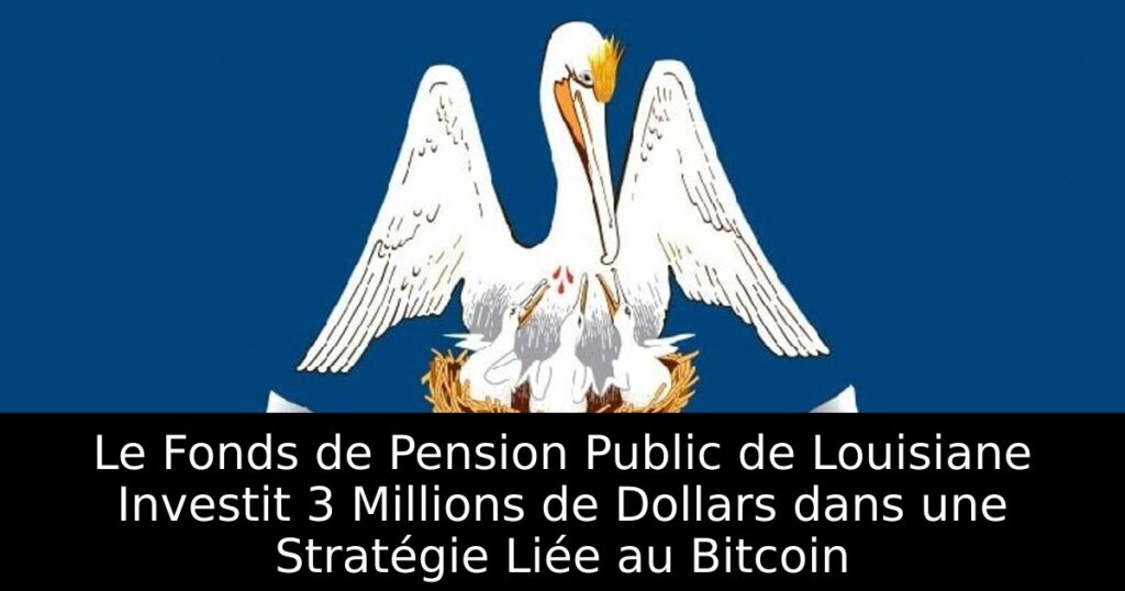 Le Fonds de Pension Public de Louisiane Investit 3 Millions de Dollars dans une Stratégie Liée au Bitcoin