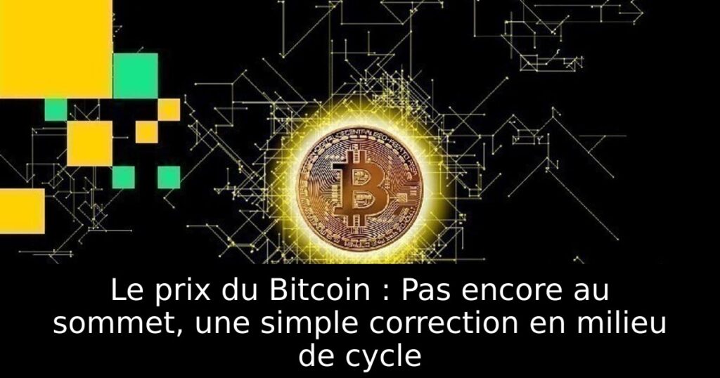 Le prix du Bitcoin : Pas encore au sommet, une simple correction en milieu de cycle