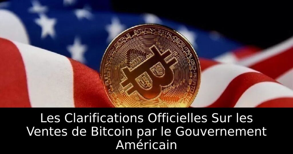 Les Clarifications Officielles Sur les Ventes de Bitcoin par le Gouvernement Américain