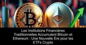 Les Institutions Financières Traditionnelles Accumulent Bitcoin et Ethereum : Une Nouvelle Ère pour les ETFs Crypto