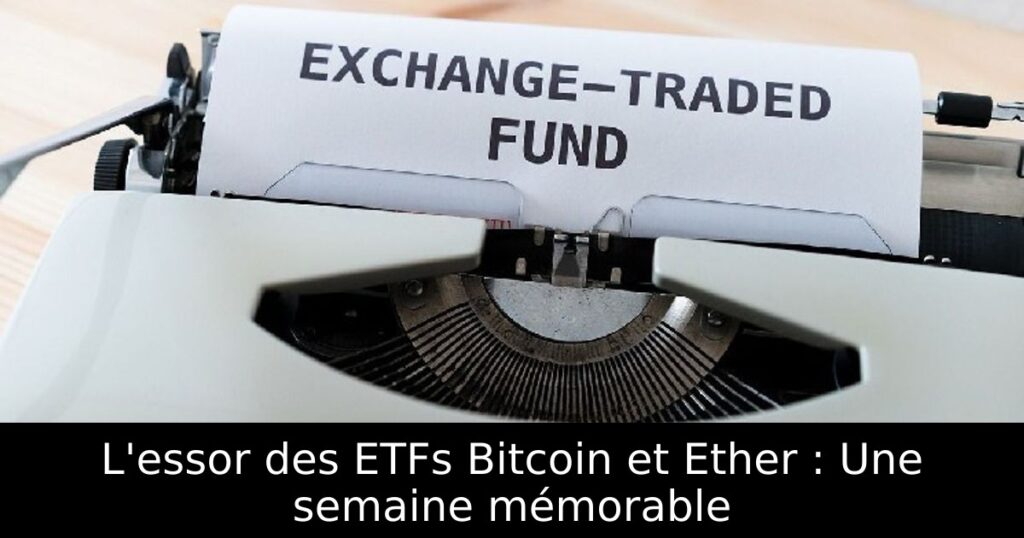 L&rsquo;essor des ETFs Bitcoin et Ether : Une semaine mémorable