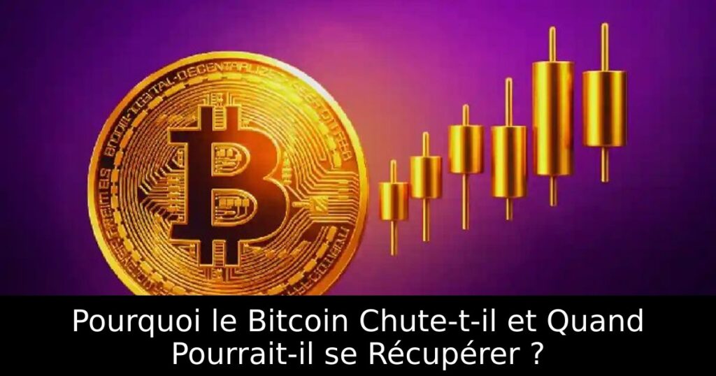 Pourquoi le Bitcoin Chute-t-il et Quand Pourrait-il se Récupérer ?