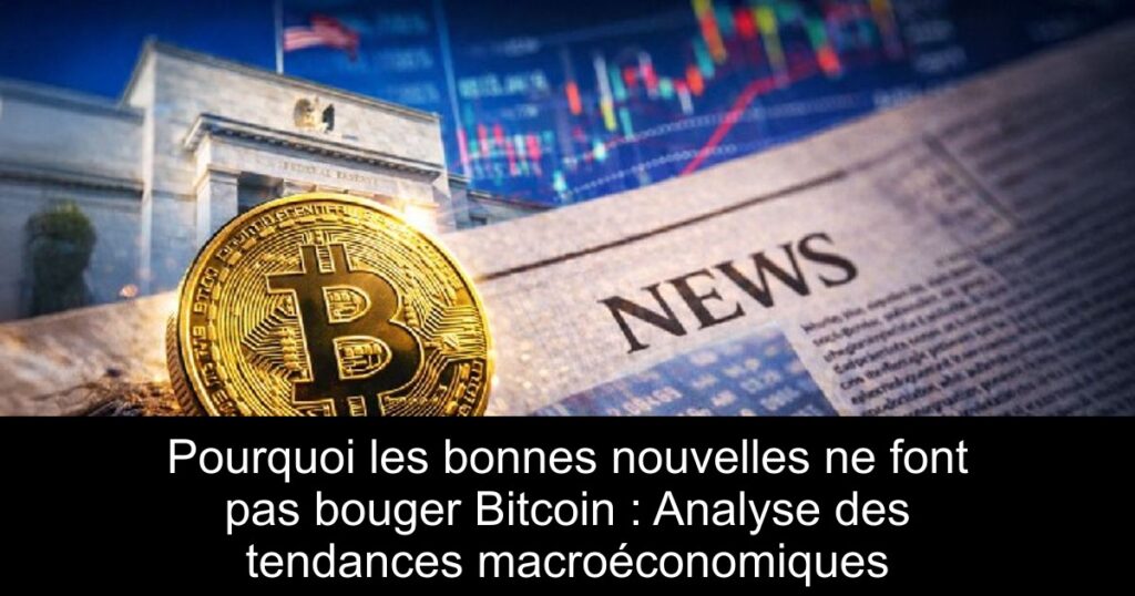 Pourquoi les bonnes nouvelles ne font pas bouger Bitcoin : Analyse des tendances macroéconomiques
