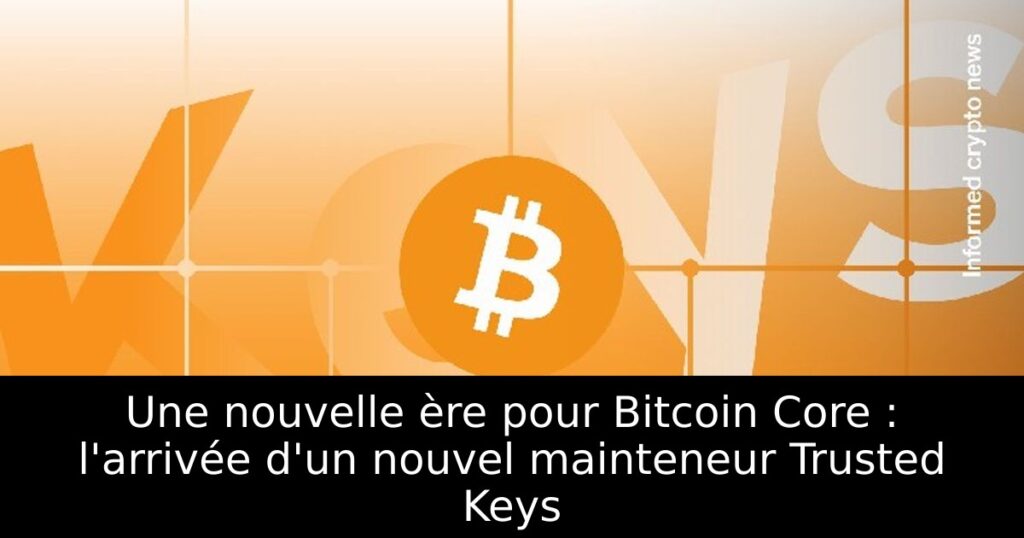 Une nouvelle ère pour Bitcoin Core : l&rsquo;arrivée d&rsquo;un nouvel mainteneur Trusted Keys