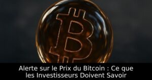 Alerte sur le Prix du Bitcoin : Ce que les Investisseurs Doivent Savoir