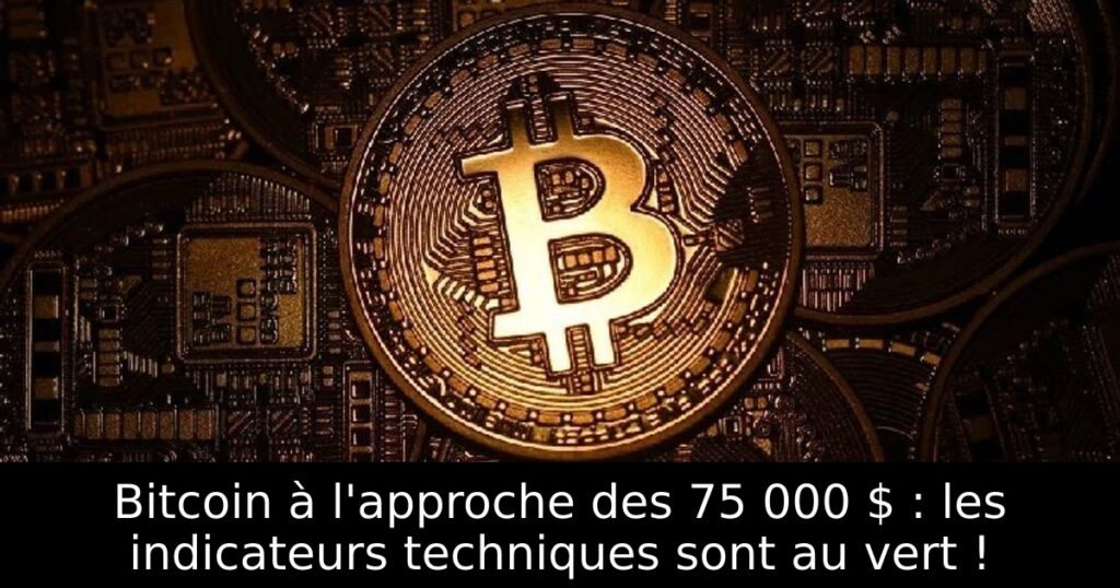 Bitcoin à l&rsquo;approche des 75 000 $ : les indicateurs techniques sont au vert !