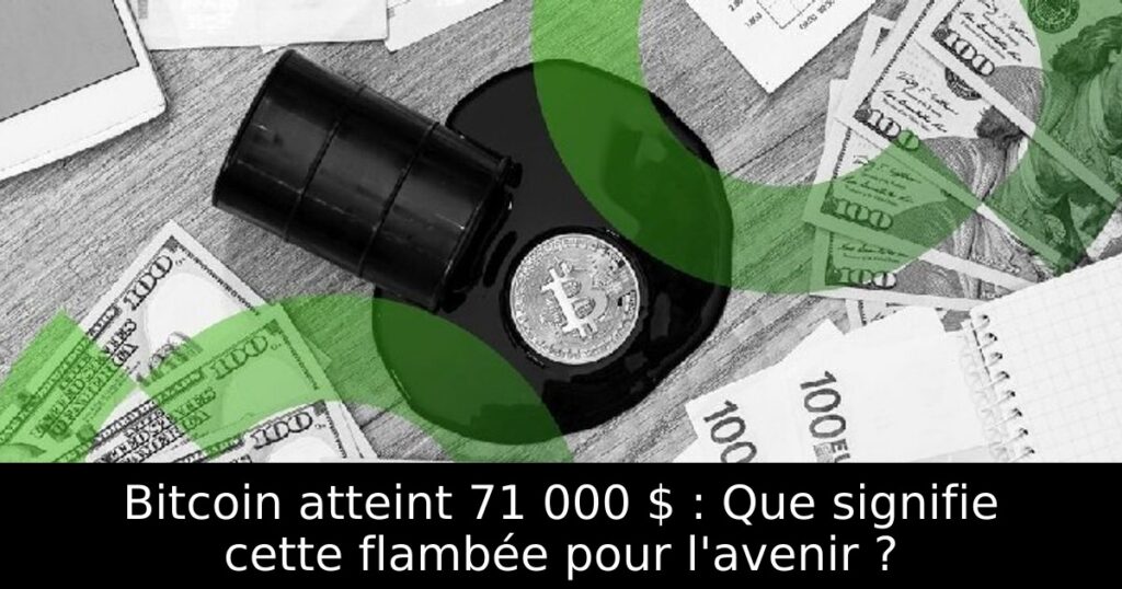 Bitcoin atteint 71 000 $ : Que signifie cette flambée pour l&rsquo;avenir ?