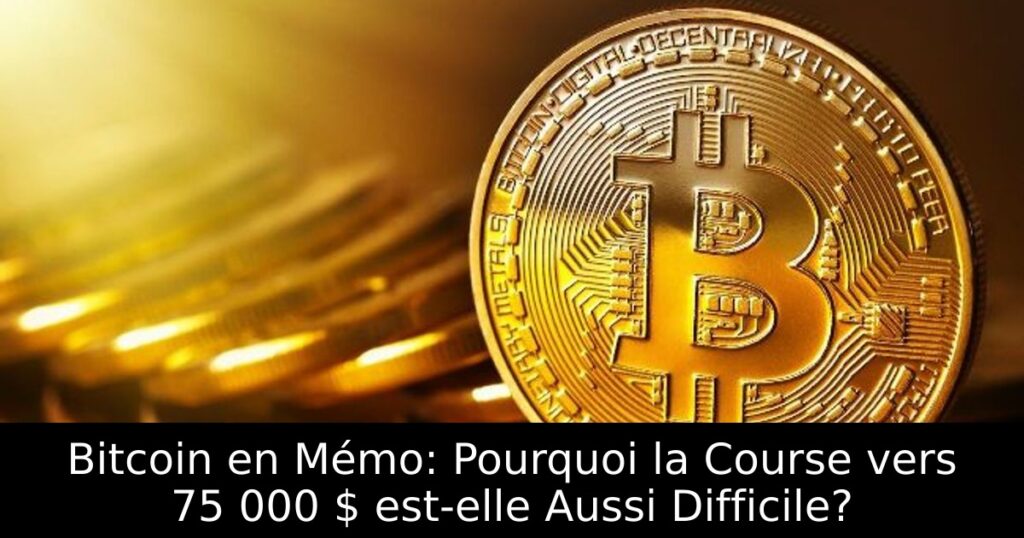 Bitcoin en Mémo: Pourquoi la Course vers 75 000 $ est-elle Aussi Difficile?
