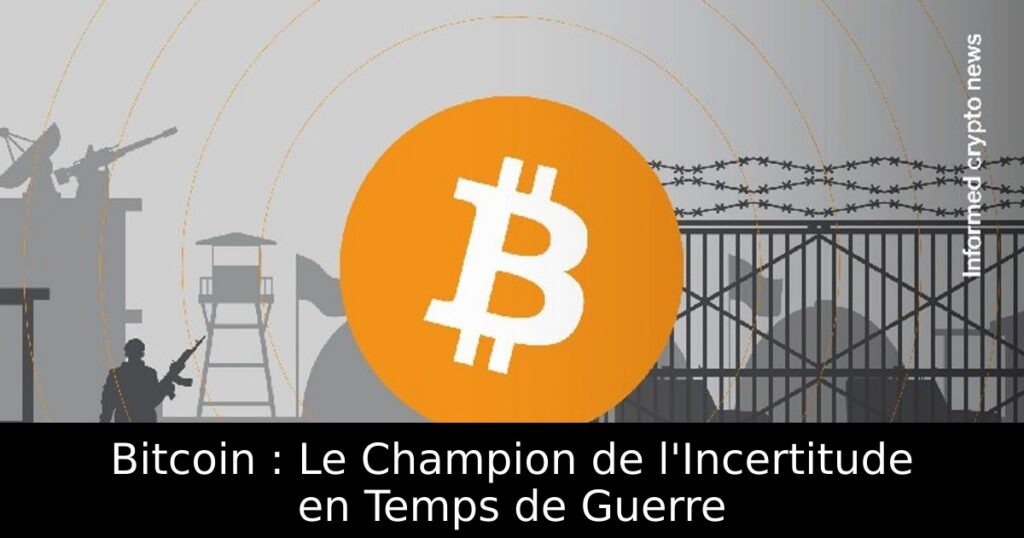 Bitcoin : Le Champion de l&rsquo;Incertitude en Temps de Guerre