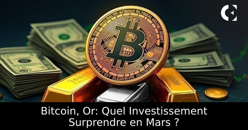 Bitcoin, Or: Quel Investissement Surprendre en Mars ?