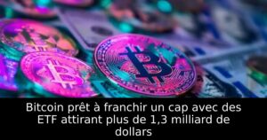 Bitcoin prêt à franchir un cap avec des ETF attirant plus de 1,3 milliard de dollars