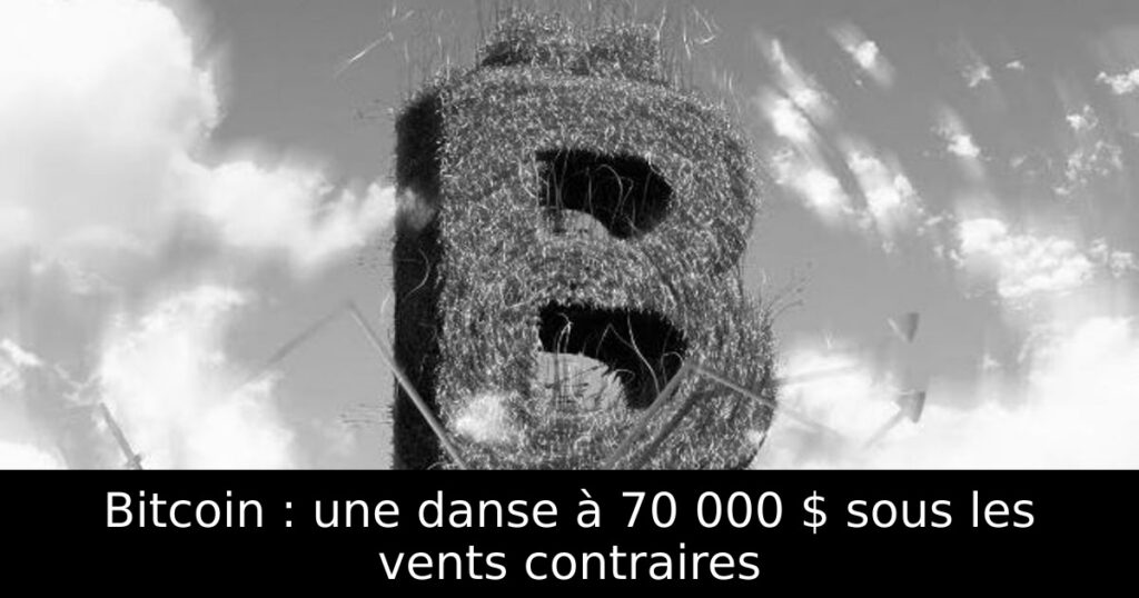 Bitcoin : une danse à 70 000 $ sous les vents contraires