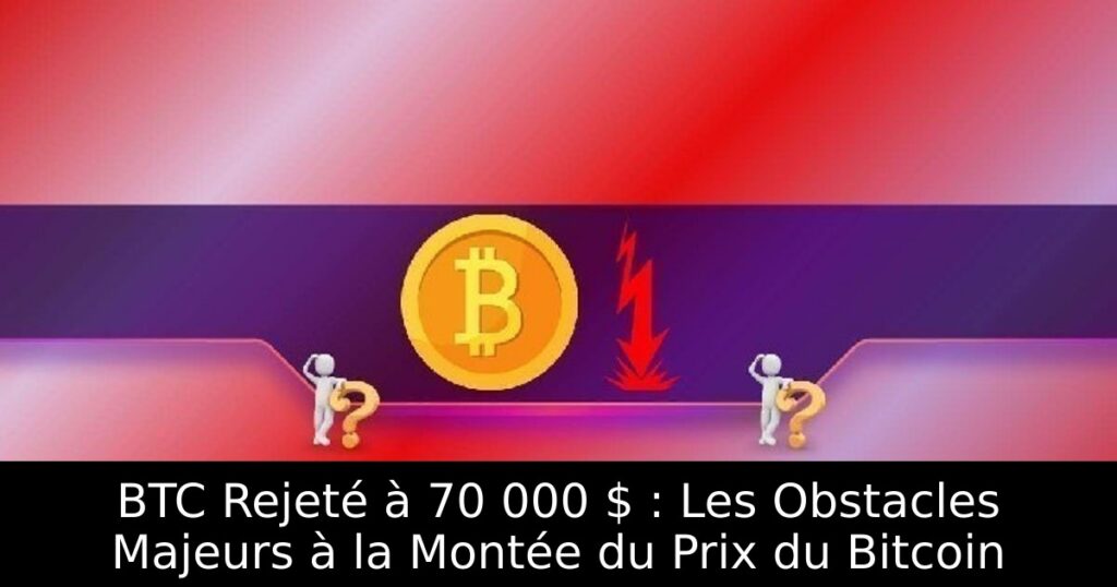 BTC Rejeté à 70 000 $ : Les Obstacles Majeurs à la Montée du Prix du Bitcoin
