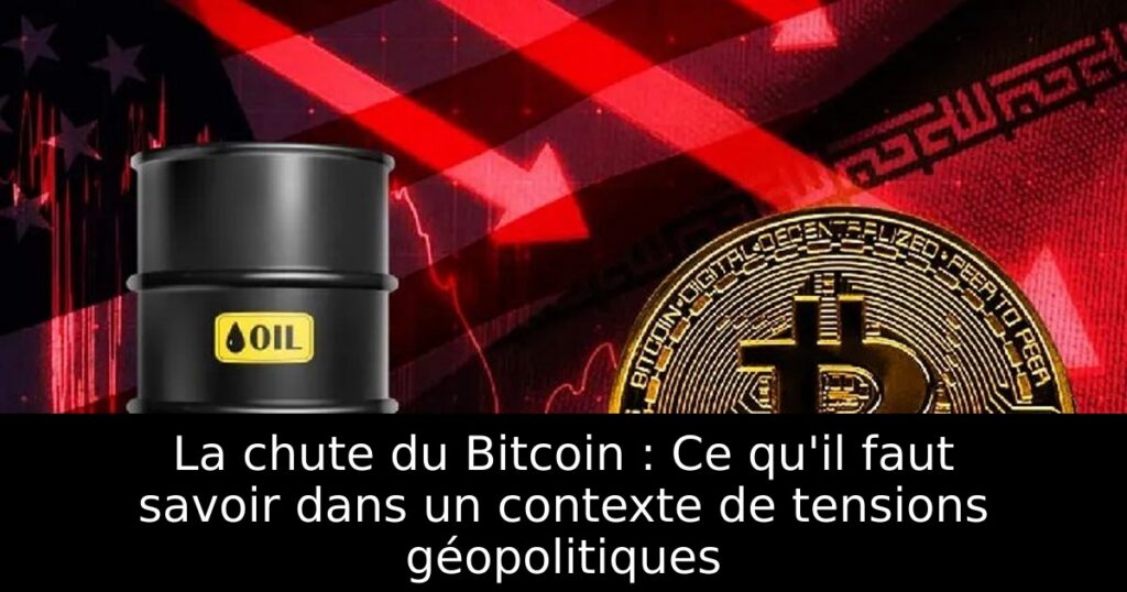 La chute du Bitcoin : Ce qu&rsquo;il faut savoir dans un contexte de tensions géopolitiques