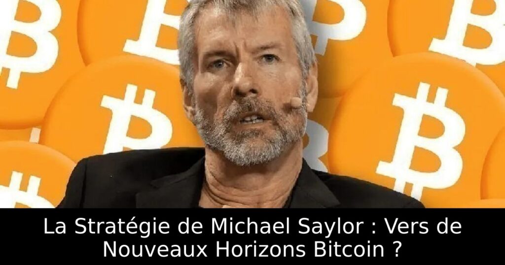 La Stratégie de Michael Saylor : Vers de Nouveaux Horizons Bitcoin ?
