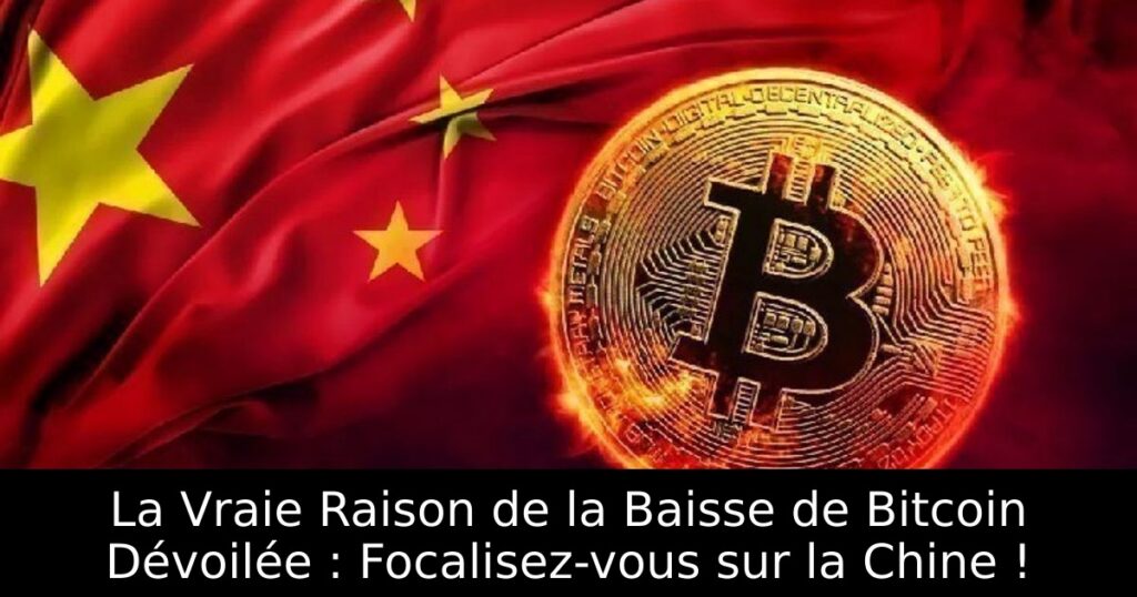 La Vraie Raison de la Baisse de Bitcoin Dévoilée : Focalisez-vous sur la Chine !