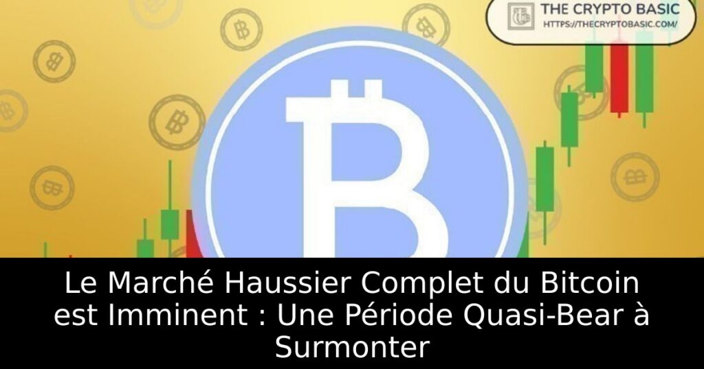 Le Marché Haussier Complet du Bitcoin est Imminent : Une Période Quasi-Bear à Surmonter
