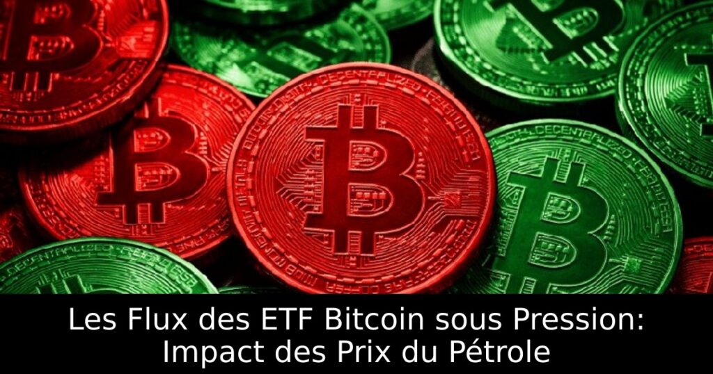 Les Flux des ETF Bitcoin sous Pression: Impact des Prix du Pétrole