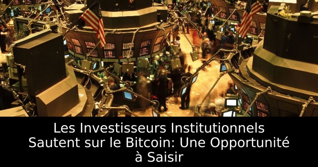 Les Investisseurs Institutionnels Sautent sur le Bitcoin: Une Opportunité à Saisir