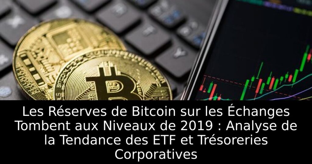 Les Réserves de Bitcoin sur les Échanges Tombent aux Niveaux de 2019 : Analyse de la Tendance des ETF et Trésoreries Corporatives