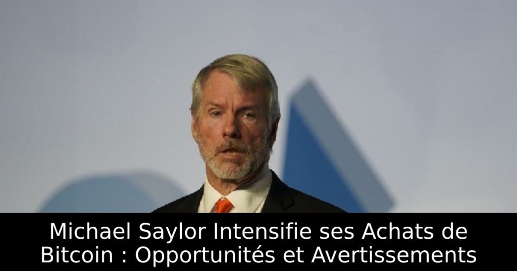 Michael Saylor Intensifie ses Achats de Bitcoin : Opportunités et Avertissements
